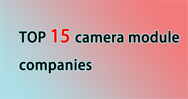 cele mai bune 15 companii de module de cameră-fabricant de module de cameră