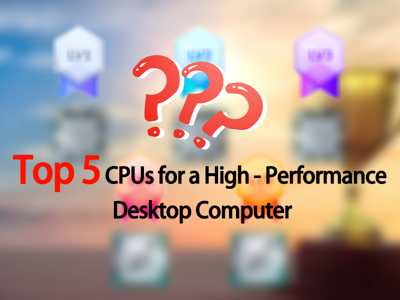 Top 5 CPUs for a High-Performance Desktop Computer
