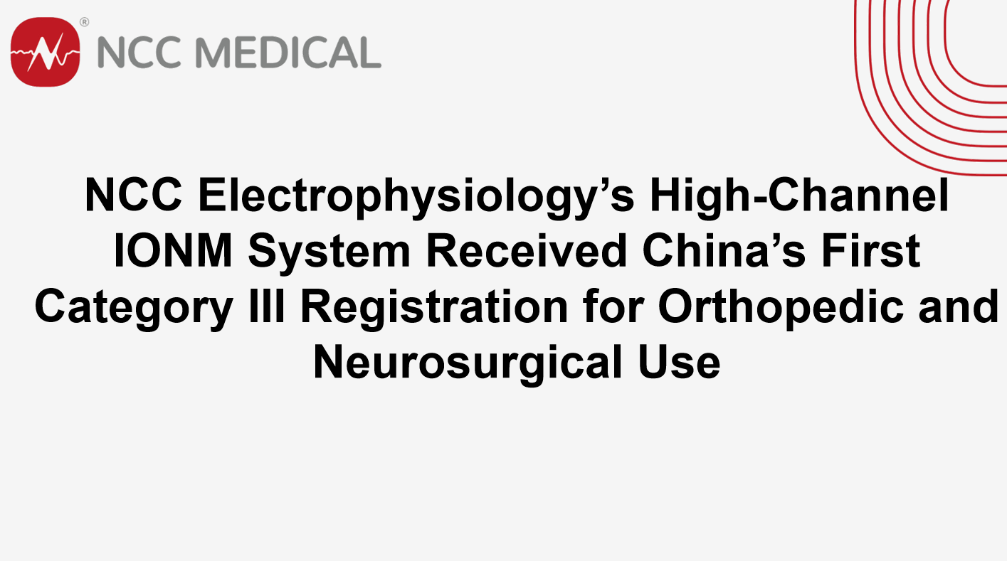 NCC Electrophysiology’s High-Channel IONM System Received China’s First Category III Registration for Orthopedic and Neurosurgical Use