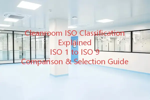 Classificação ISO de Salas Limpas Explicada: Comparação e Guia de Seleção das Classes ISO 1 a ISO 9