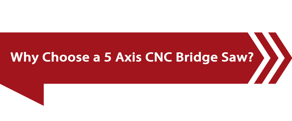 Why Choose a 5 Axis CNC Bridge Saw.jpg